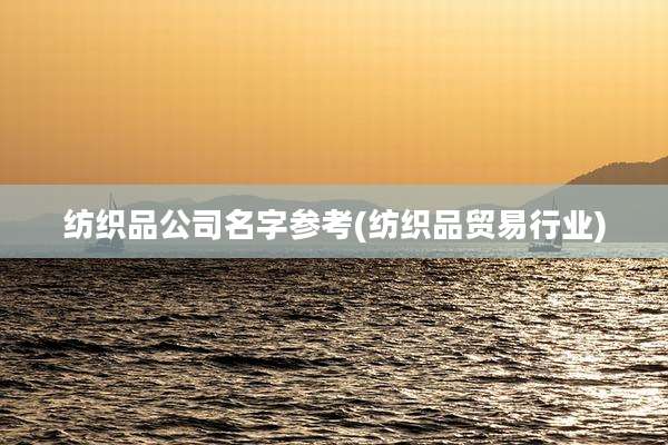 纺织品公司名字参考(纺织品贸易行业)
