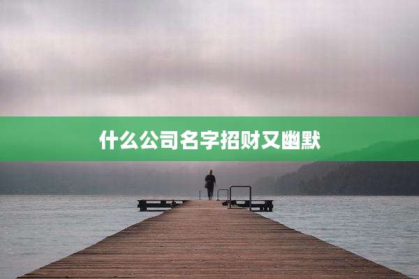 什么公司名字招财又幽默
