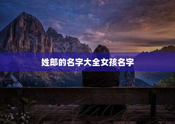 姓郎的名字大全女孩名字