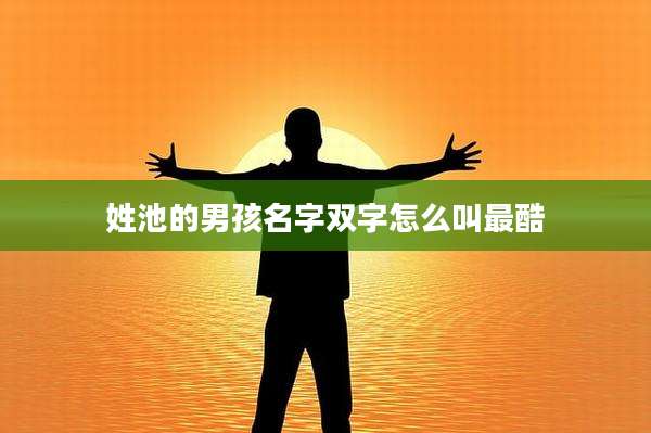 姓池的男孩名字双字怎么叫最酷