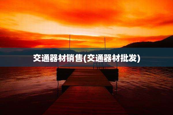 交通器材销售(交通器材批发)