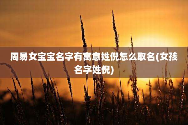 周易女宝宝名字有寓意姓倪怎么取名(女孩名字姓倪)
