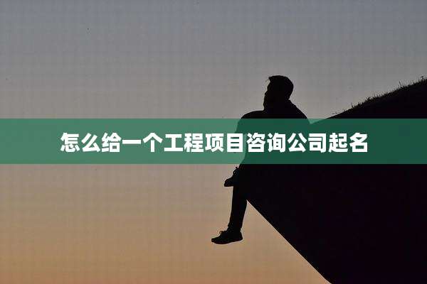 怎么给一个工程项目咨询公司起名