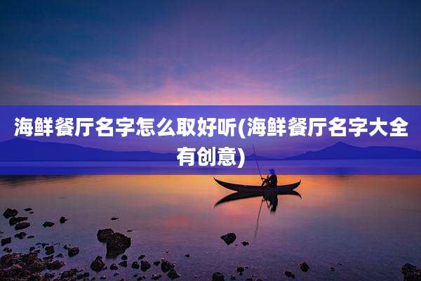 海鲜餐厅名字怎么取好听(海鲜餐厅名字大全有创意)