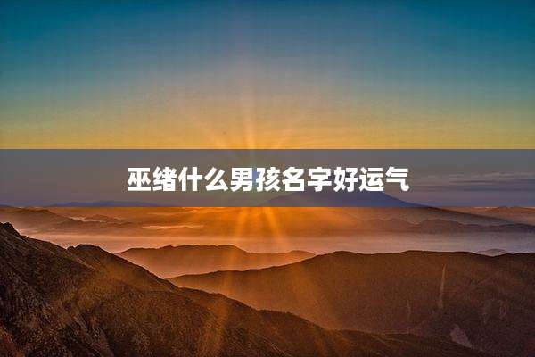 巫绪什么男孩名字好运气