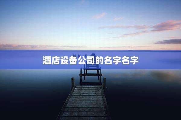 酒店设备公司的名字名字