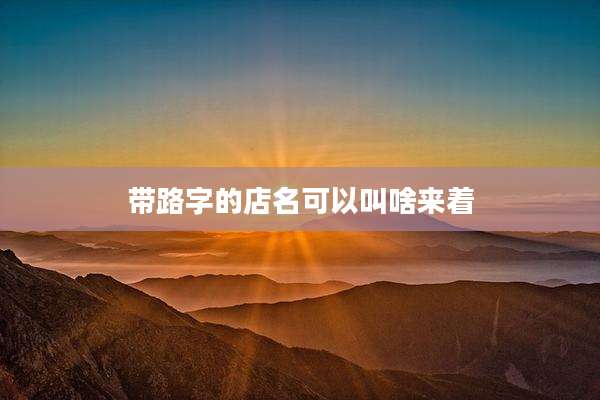 带路字的店名可以叫啥来着