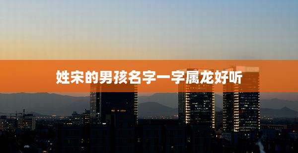 姓宋的男孩名字一字属龙好听