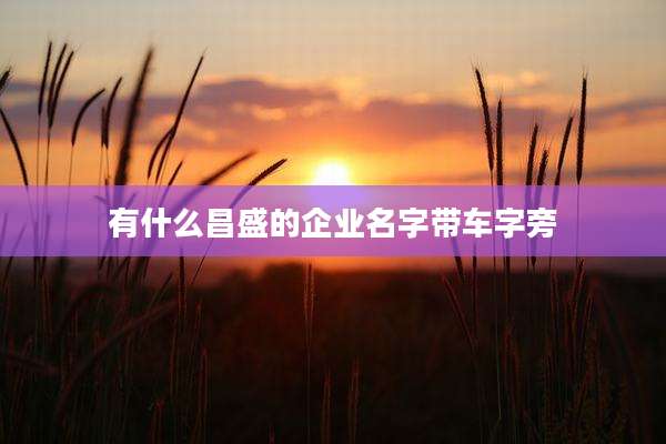 有什么昌盛的企业名字带车字旁