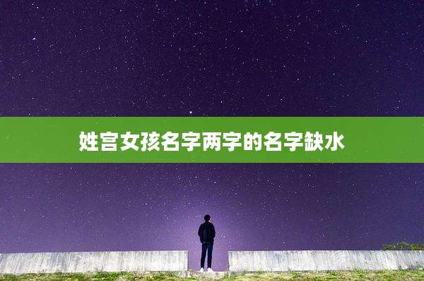 姓宫女孩名字两字的名字缺水