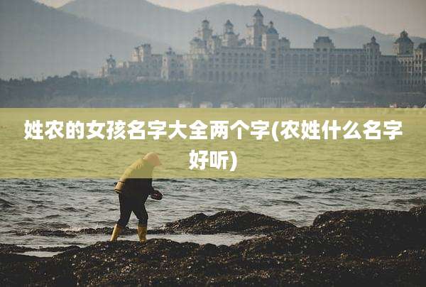 姓农的女孩名字大全两个字(农姓什么名字好听)