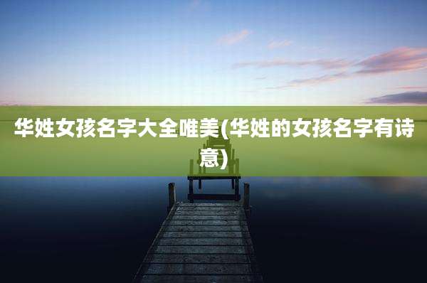 华姓女孩名字大全唯美(华姓的女孩名字有诗意)