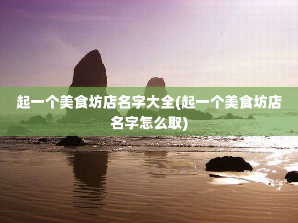 起一个美食坊店名字大全(起一个美食坊店名字怎么取)
