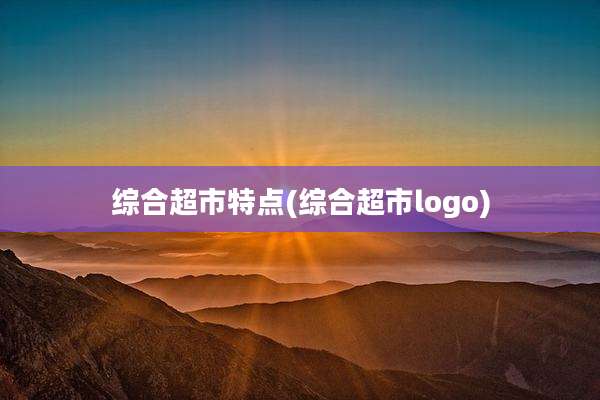 综合超市特点(综合超市logo)