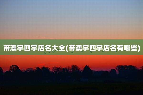 带澳字四字店名大全(带澳字四字店名有哪些)