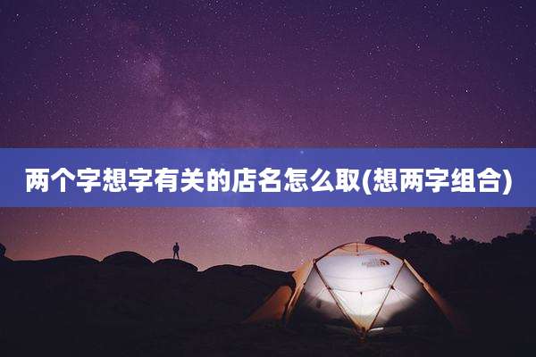 两个字想字有关的店名怎么取(想两字组合)