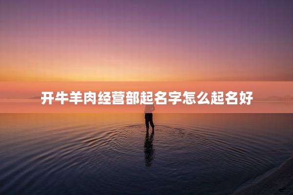 开牛羊肉经营部起名字怎么起名好