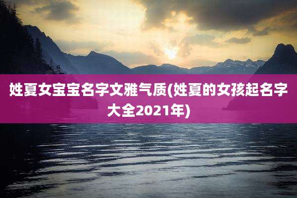 姓夏女宝宝名字文雅气质(姓夏的女孩起名字大全2021年)