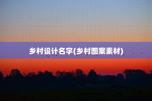 乡村设计名字(乡村图案素材)