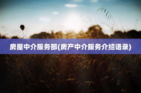 房屋中介服务部(房产中介服务介绍语录)
