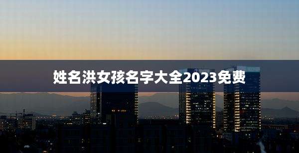 姓名洪女孩名字大全2023免费