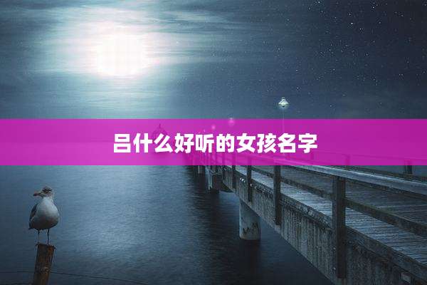 吕什么好听的女孩名字