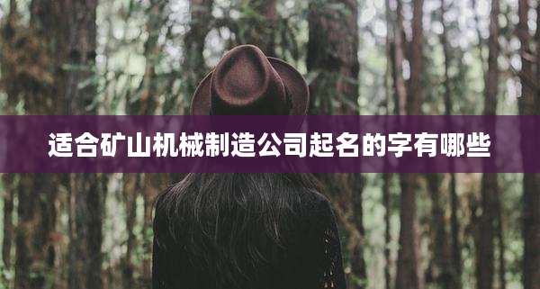 适合矿山机械制造公司起名的字有哪些