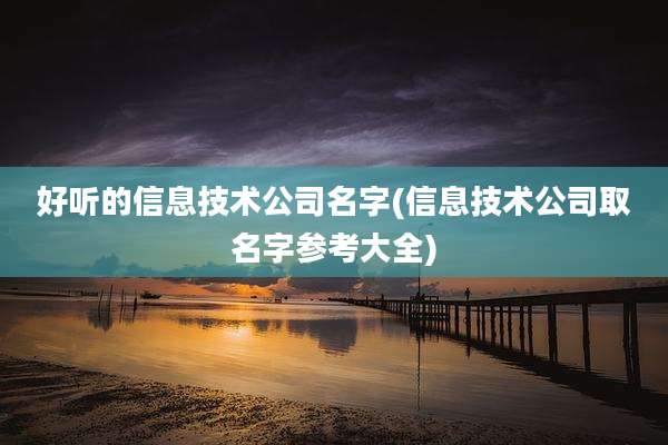 好听的信息技术公司名字(信息技术公司取名字参考大全)