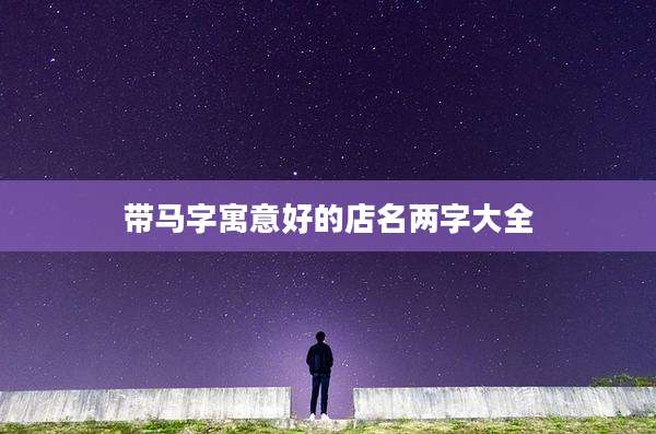 带马字寓意好的店名两字大全