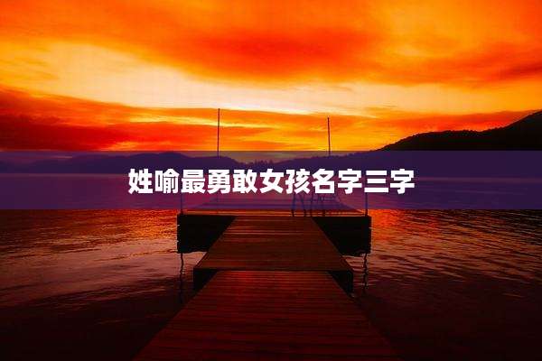 姓喻最勇敢女孩名字三字