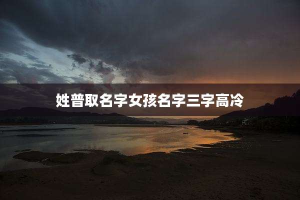 姓普取名字女孩名字三字高冷