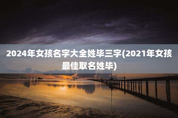 2024年女孩名字大全姓毕三字(2021年女孩最佳取名姓毕)