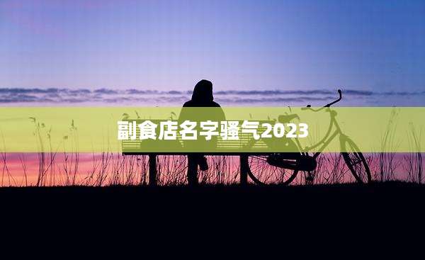 副食店名字骚气2023
