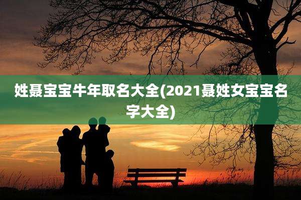 姓聂宝宝牛年取名大全(2021聂姓女宝宝名字大全)