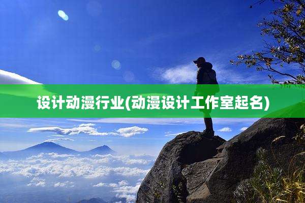 设计动漫行业(动漫设计工作室起名)