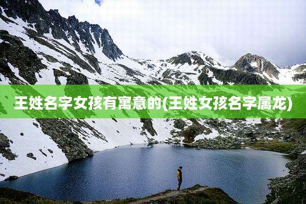 王姓名字女孩有寓意的(王姓女孩名字属龙)