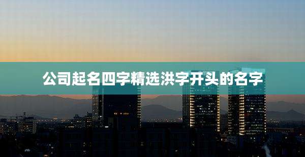 公司起名四字精选洪字开头的名字