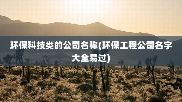 环保科技类的公司名称(环保工程公司名字大全易过)