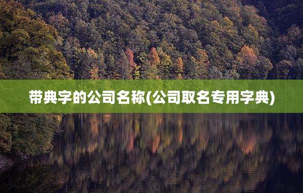 带典字的公司名称(公司取名专用字典)