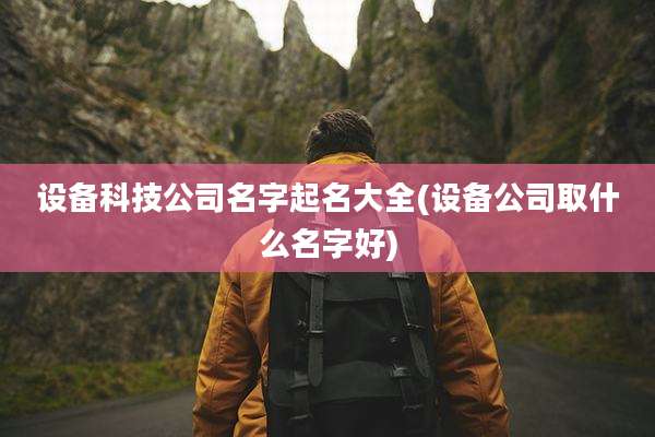设备科技公司名字起名大全(设备公司取什么名字好)