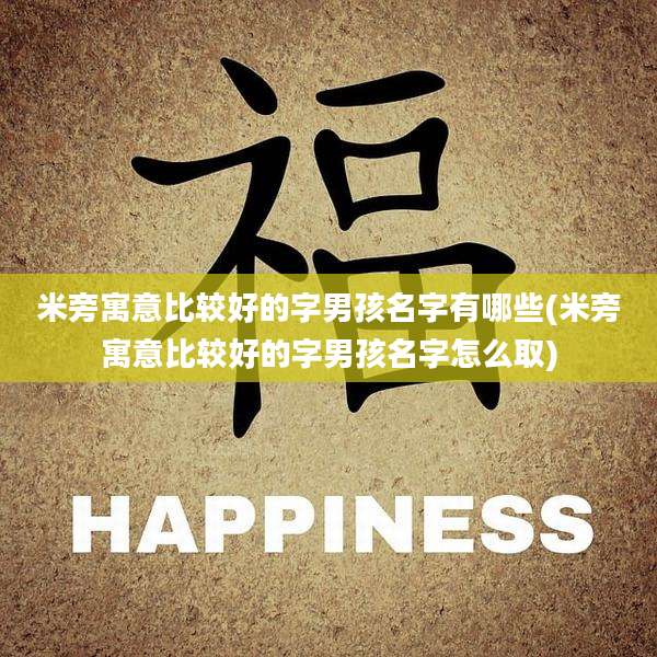 米旁寓意比较好的字男孩名字有哪些(米旁寓意比较好的字男孩名字怎么取)