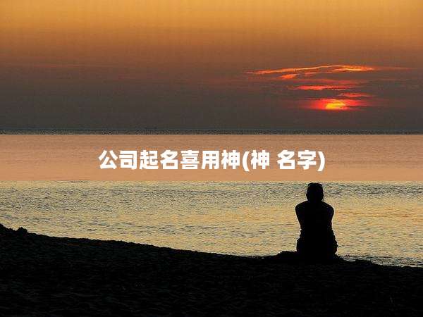 公司起名喜用神(神 名字)