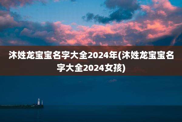 沐姓龙宝宝名字大全2024年(沐姓龙宝宝名字大全2024女孩)