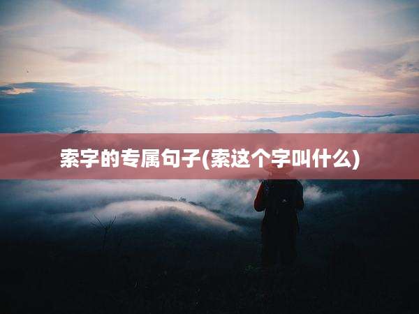 索字的专属句子(索这个字叫什么)