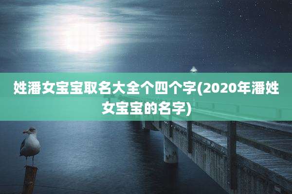 姓潘女宝宝取名大全个四个字(2020年潘姓女宝宝的名字)