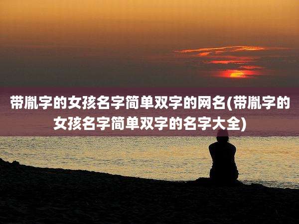 带胤字的女孩名字简单双字的网名(带胤字的女孩名字简单双字的名字大全)