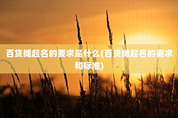 百货摊起名的要求是什么(百货摊起名的要求和标准)