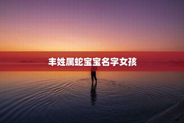 丰姓属蛇宝宝名字女孩