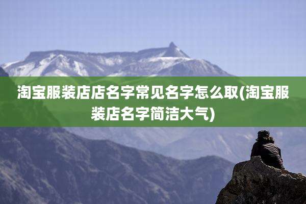 淘宝服装店店名字常见名字怎么取(淘宝服装店名字简洁大气)