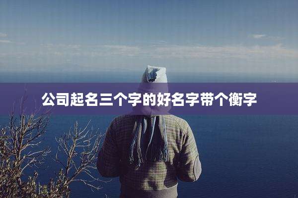 公司起名三个字的好名字带个衡字